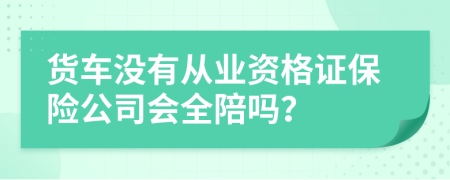 货车没有从业资格证保险公司会全陪吗？