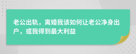 老公出轨，离婚我该如何让老公净身出户，或我得到最大利益