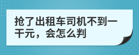 抢了出租车司机不到一干元，会怎么判