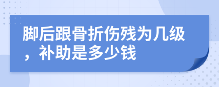 脚后跟骨折伤残为几级，补助是多少钱