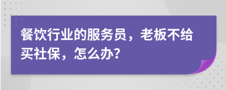 餐饮行业的服务员，老板不给买社保，怎么办？