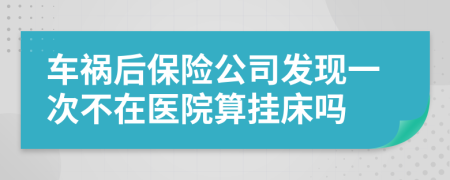 车祸后保险公司发现一次不在医院算挂床吗