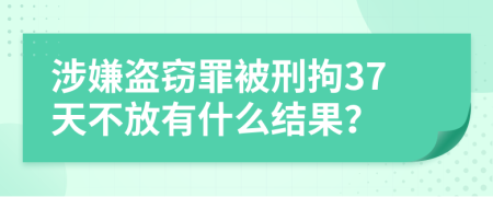 涉嫌盗窃罪被刑拘37天不放有什么结果？