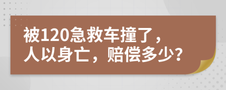 被120急救车撞了，人以身亡，赔偿多少？