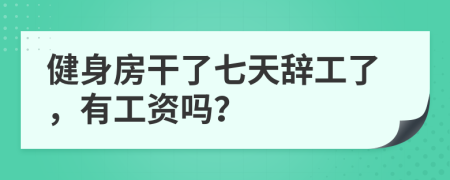 健身房干了七天辞工了，有工资吗？