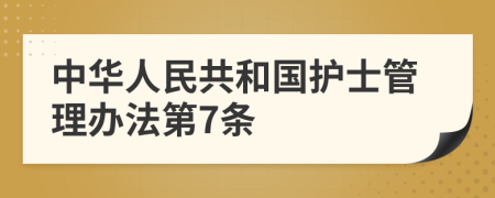 中华人民共和国护士管理办法第7条