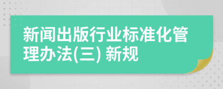 新闻出版行业标准化管理办法(三) 新规