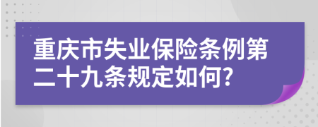 重庆市失业保险条例第二十九条规定如何?