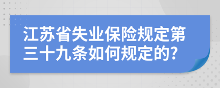 江苏省失业保险规定第三十九条如何规定的?