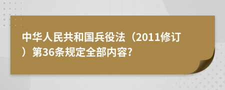 中华人民共和国兵役法（2011修订）第36条规定全部内容?