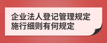 企业法人登记管理规定施行细则有何规定
