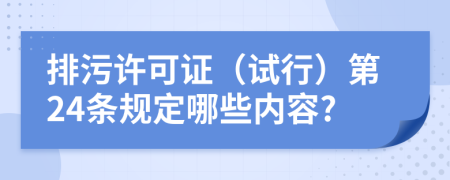 排污许可证（试行）第24条规定哪些内容?