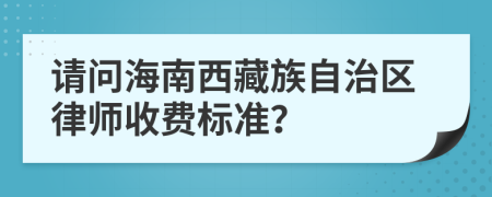 请问海南西藏族自治区律师收费标准？