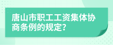 唐山市职工工资集体协商条例的规定？