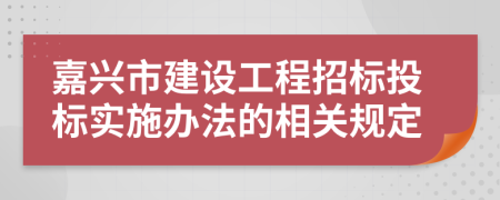 嘉兴市建设工程招标投标实施办法的相关规定