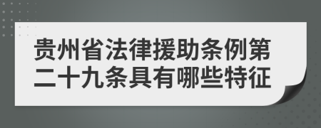 贵州省法律援助条例第二十九条具有哪些特征
