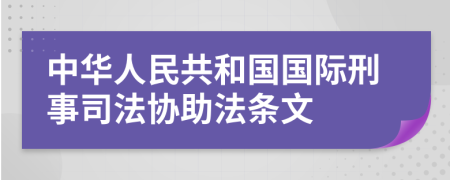 中华人民共和国国际刑事司法协助法条文