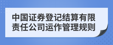 中国证券登记结算有限责任公司运作管理规则