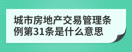 城市房地产交易管理条例第31条是什么意思