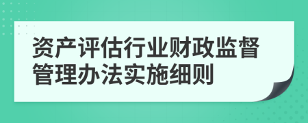 资产评估行业财政监督管理办法实施细则