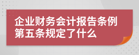 企业财务会计报告条例第五条规定了什么