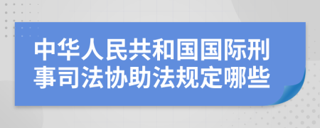 中华人民共和国国际刑事司法协助法规定哪些