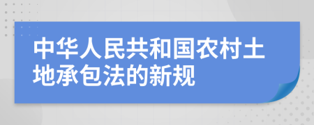 中华人民共和国农村土地承包法的新规