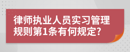 律师执业人员实习管理规则第1条有何规定?