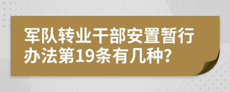 军队转业干部安置暂行办法第19条有几种？