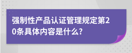 强制性产品认证管理规定第20条具体内容是什么?