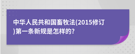 中华人民共和国畜牧法(2015修订)第一条新规是怎样的?