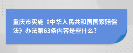 重庆市实施《中华人民共和国国家赔偿法》办法第63条内容是些什么?
