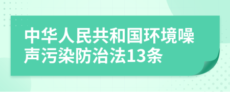 中华人民共和国环境噪声污染防治法13条