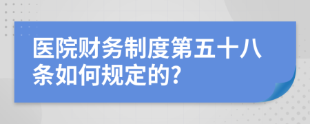 医院财务制度第五十八条如何规定的?