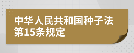 中华人民共和国种子法第15条规定