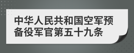 中华人民共和国空军预备役军官第五十九条