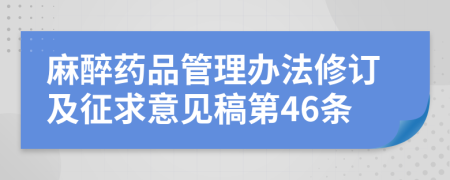 麻醉药品管理办法修订及征求意见稿第46条