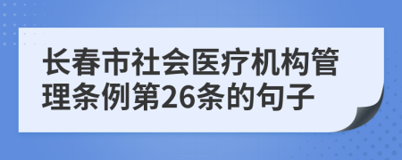 长春市社会医疗机构管理条例第26条的句子