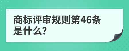 商标评审规则第46条是什么？