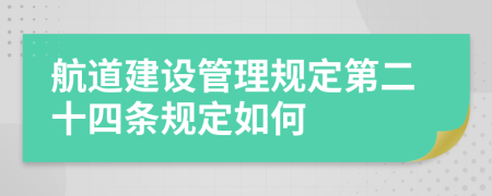 航道建设管理规定第二十四条规定如何