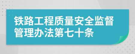 铁路工程质量安全监督管理办法第七十条