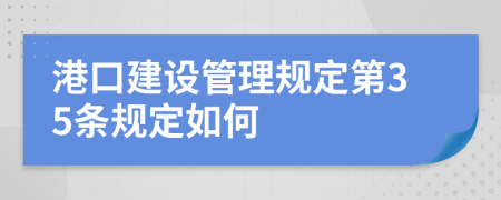 港口建设管理规定第35条规定如何