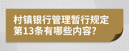 村镇银行管理暂行规定第13条有哪些内容?