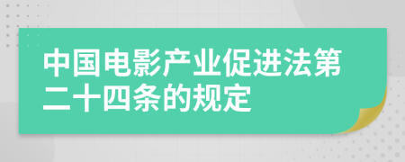 中国电影产业促进法第二十四条的规定