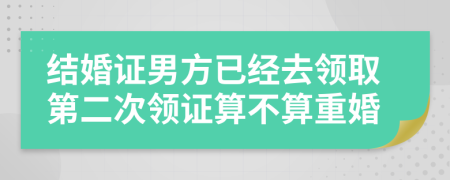 结婚证男方已经去领取第二次领证算不算重婚