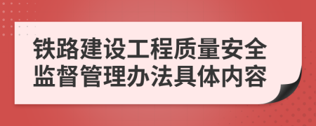 铁路建设工程质量安全监督管理办法具体内容