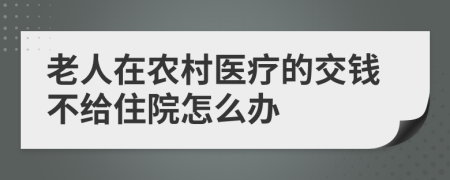 老人在农村医疗的交钱不给住院怎么办