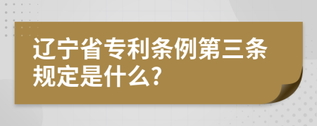 辽宁省专利条例第三条规定是什么?