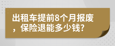 出租车提前8个月报废，保险退能多少钱?