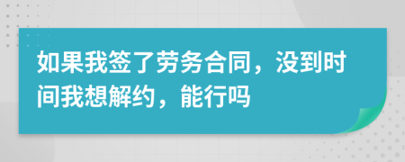 如果我签了劳务合同，没到时间我想解约，能行吗